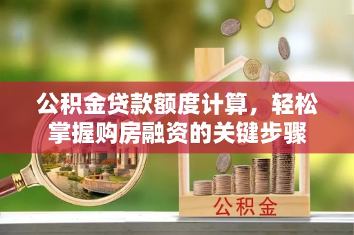 大兴公积金贷款额度计算，轻松掌握购房融资的关键步骤