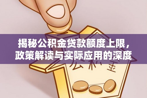 大兴揭秘公积金贷款额度上限，政策解读与实际应用的深度分析