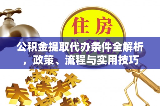 大兴公积金提取代办条件全解析，政策、流程与实用技巧