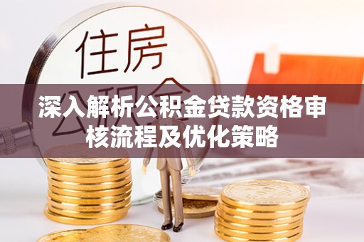 大兴深入解析公积金贷款资格审核流程及优化策略