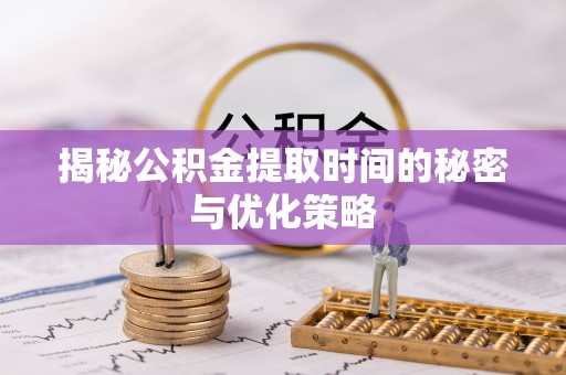 大兴揭秘公积金提取时间的秘密与优化策略