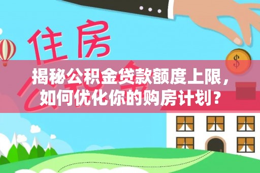 大兴揭秘公积金贷款额度上限，如何优化你的购房计划？
