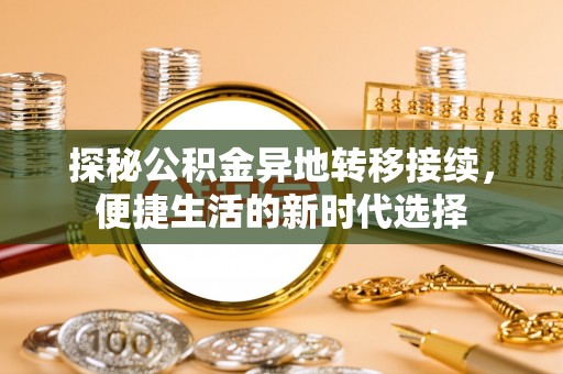 大兴探秘公积金异地转移接续，便捷生活的新时代选择