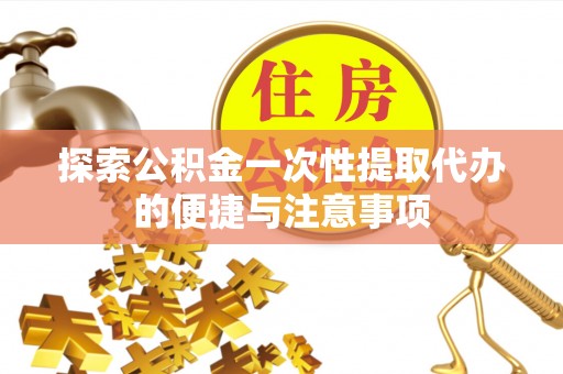 大兴探索公积金一次性提取代办的便捷与注意事项