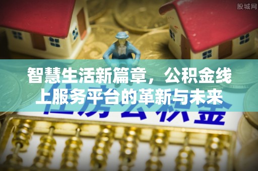 大兴智慧生活新篇章，公积金线上服务平台的革新与未来