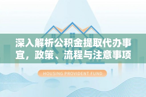 大兴深入解析公积金提取代办事宜，政策、流程与注意事项全攻略