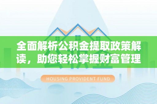 大兴全面解析公积金提取政策解读，助您轻松掌握财富管理新方向