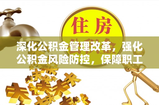 大兴深化公积金管理改革，强化公积金风险防控，保障职工权益