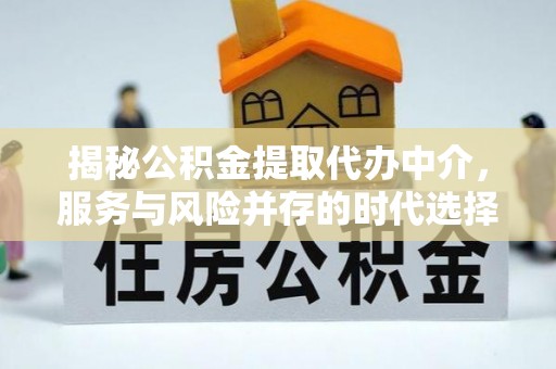 大兴揭秘公积金提取代办中介，服务与风险并存的时代选择
