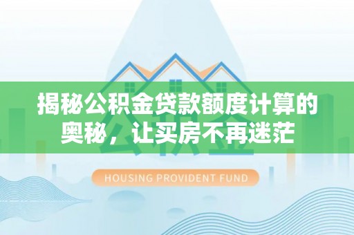 大兴揭秘公积金贷款额度计算的奥秘，让买房不再迷茫
