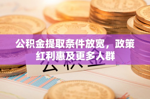 大兴公积金提取条件放宽，政策红利惠及更多人群