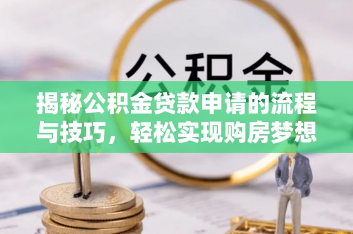 大兴揭秘公积金贷款申请的流程与技巧，轻松实现购房梦想