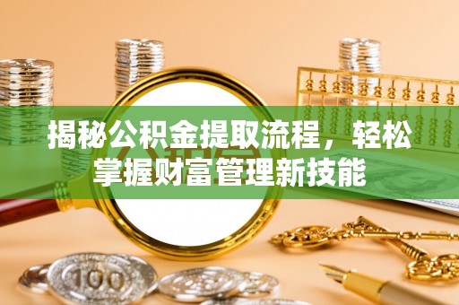 大兴揭秘公积金提取流程，轻松掌握财富管理新技能