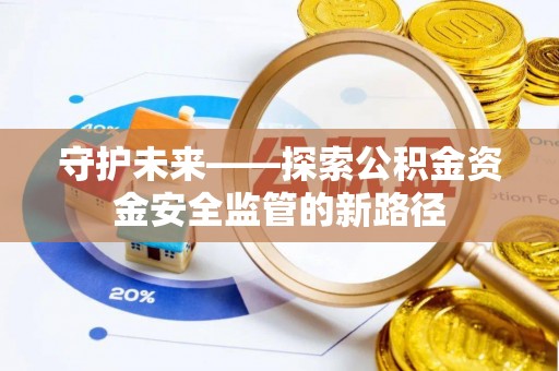 大兴守护未来——探索公积金资金安全监管的新路径