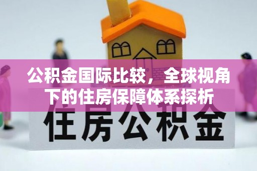 大兴公积金国际比较，全球视角下的住房保障体系探析