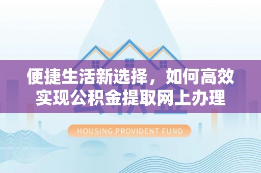 大兴便捷生活新选择，如何高效实现公积金提取网上办理