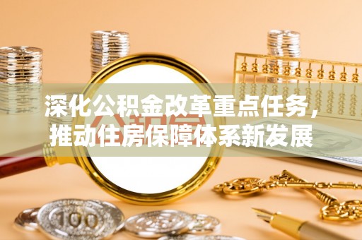 大兴深化公积金改革重点任务，推动住房保障体系新发展