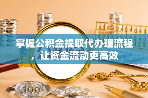 大兴掌握公积金提取代办理流程，让资金流动更高效