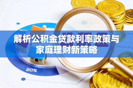 大兴解析公积金贷款利率政策与家庭理财新策略