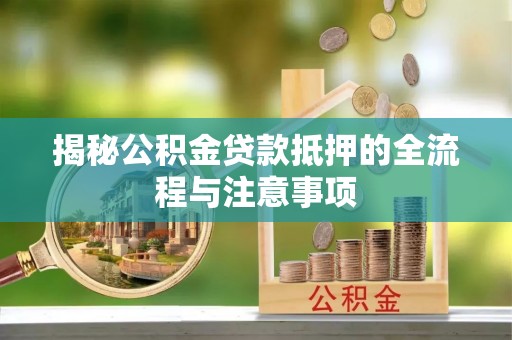 大兴揭秘公积金贷款抵押的全流程与注意事项