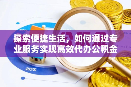 大兴探索便捷生活，如何通过专业服务实现高效代办公积金提取