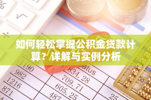 大兴如何轻松掌握公积金贷款计算？详解与实例分析