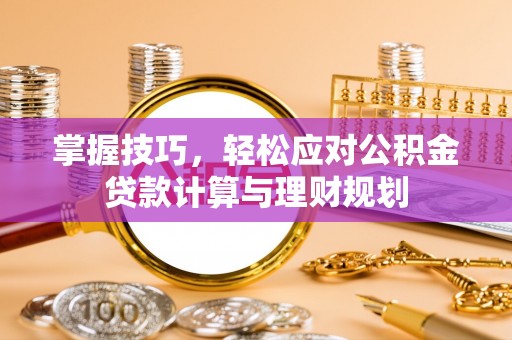 大兴掌握技巧，轻松应对公积金贷款计算与理财规划