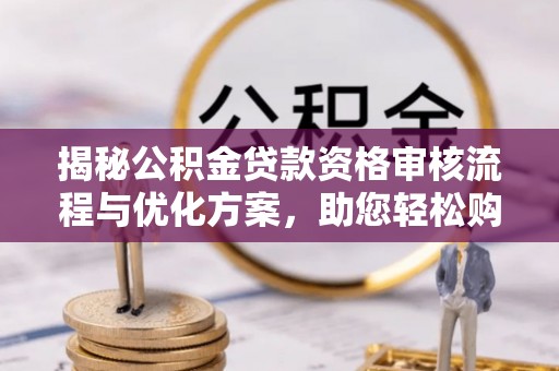 大兴揭秘公积金贷款资格审核流程与优化方案，助您轻松购房