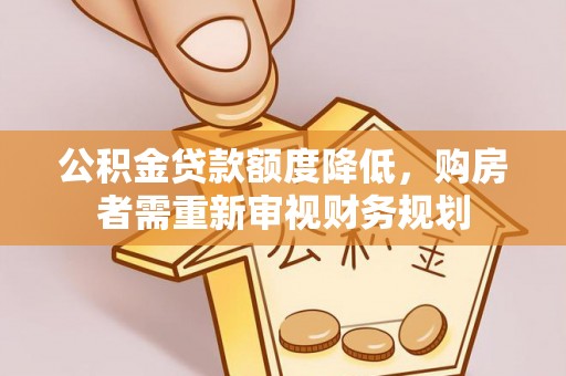 大兴公积金贷款额度降低，购房者需重新审视财务规划