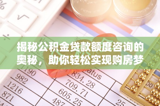 大兴揭秘公积金贷款额度咨询的奥秘，助你轻松实现购房梦想