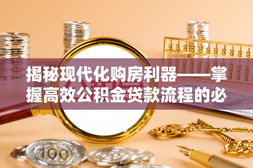 大兴揭秘现代化购房利器——掌握高效公积金贷款流程的必备指南