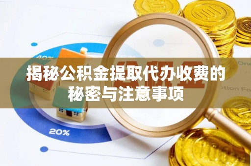 大兴揭秘公积金提取代办收费的秘密与注意事项