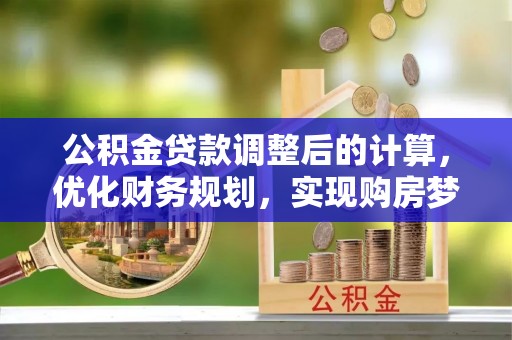 大兴公积金贷款调整后的计算，优化财务规划，实现购房梦想