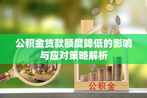 大兴公积金贷款额度降低的影响与应对策略解析