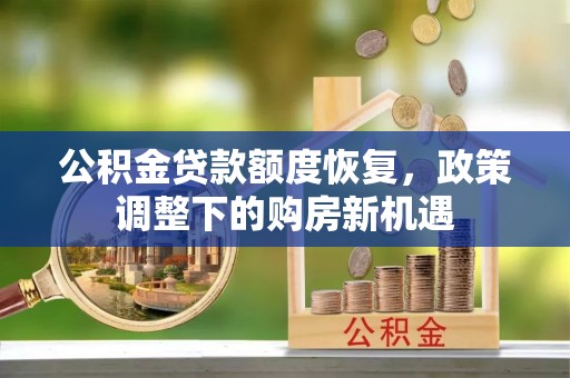 大兴公积金贷款额度恢复，政策调整下的购房新机遇