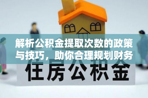 大兴解析公积金提取次数的政策与技巧，助你合理规划财务未来
