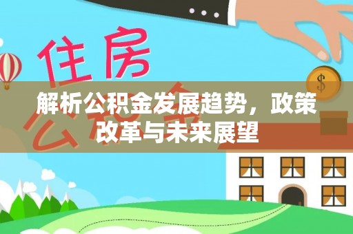 大兴解析公积金发展趋势，政策改革与未来展望