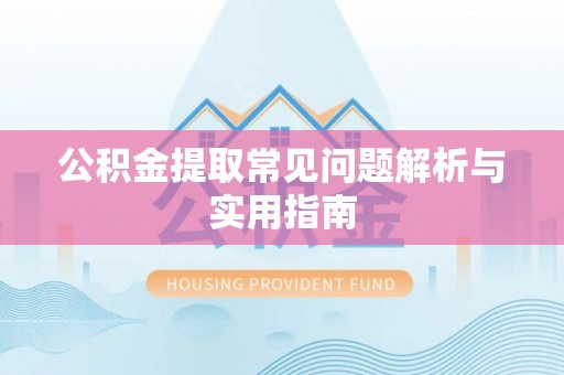 大兴公积金提取常见问题解析与实用指南