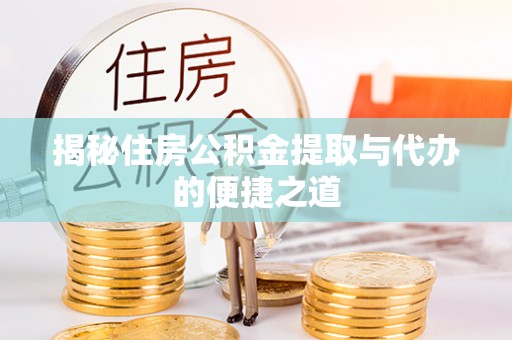 大兴揭秘住房公积金提取与代办的便捷之道