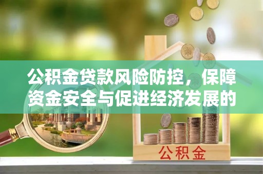 大兴公积金贷款风险防控，保障资金安全与促进经济发展的平衡之道