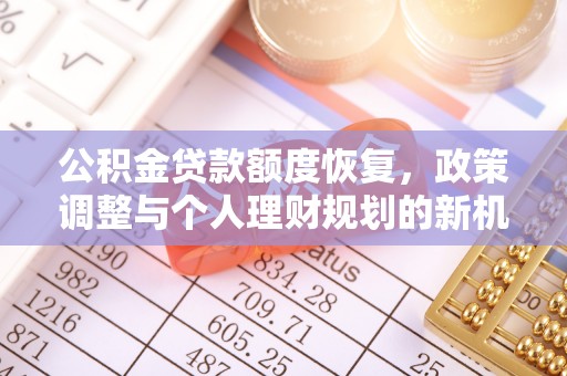 大兴公积金贷款额度恢复，政策调整与个人理财规划的新机遇