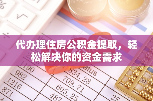 大兴代办理住房公积金提取，轻松解决你的资金需求