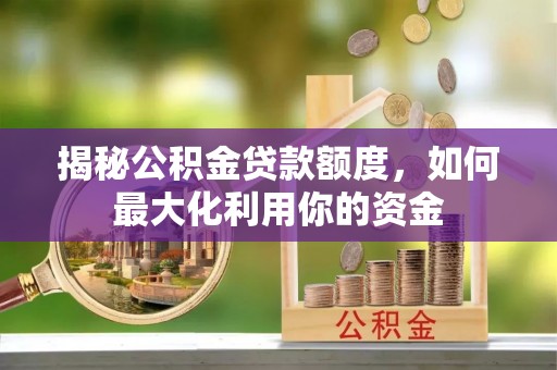 大兴揭秘公积金贷款额度，如何最大化利用你的资金