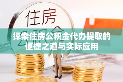 大兴探索住房公积金代办提取的便捷之道与实际应用