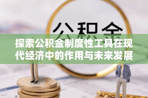 大兴探索公积金制度性工具在现代经济中的作用与未来发展