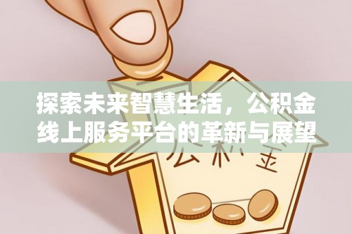 大兴探索未来智慧生活，公积金线上服务平台的革新与展望