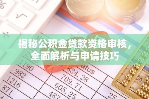 大兴揭秘公积金贷款资格审核，全面解析与申请技巧