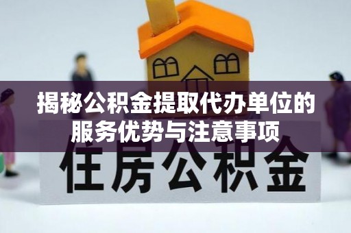 大兴揭秘公积金提取代办单位的服务优势与注意事项