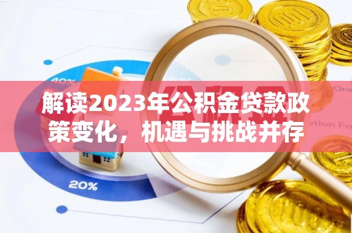 大兴解读2023年公积金贷款政策变化，机遇与挑战并存