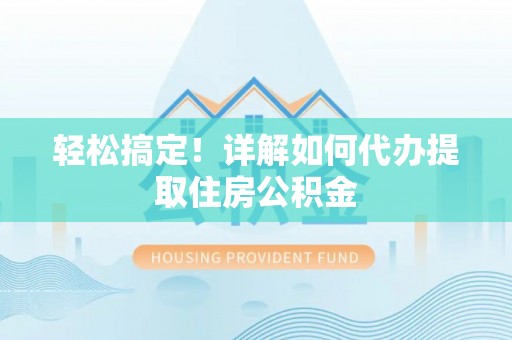 大兴轻松搞定！详解如何代办提取住房公积金